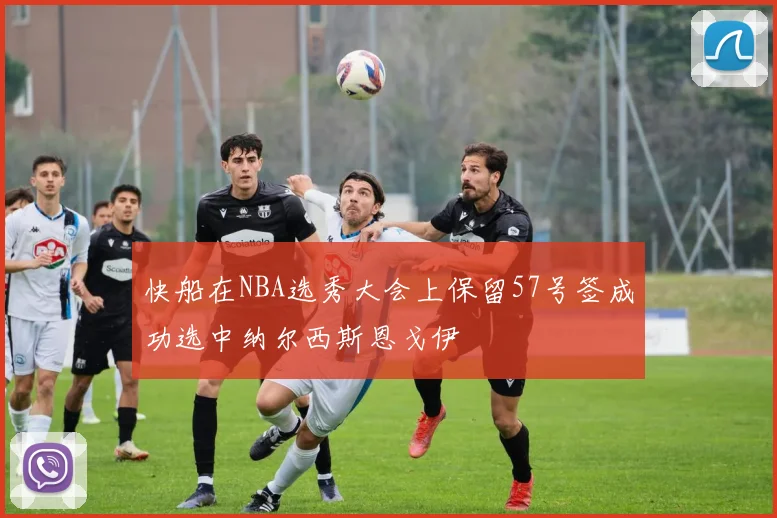 快船在NBA选秀大会上保留57号签成功选中纳尔西斯恩戈伊