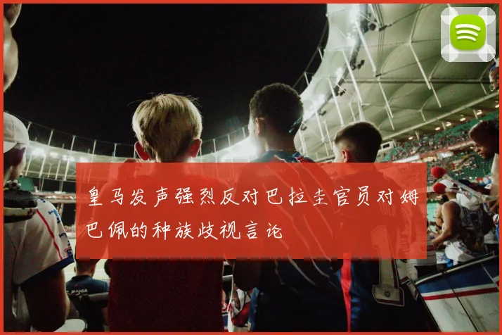 皇马发声强烈反对巴拉圭官员对姆巴佩的种族歧视言论