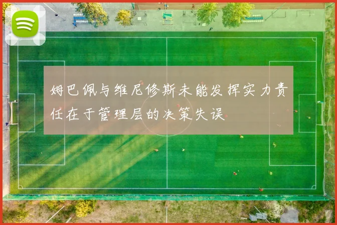 姆巴佩与维尼修斯未能发挥实力责任在于管理层的决策失误