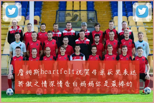 詹姆斯heartfelt祝贺母亲获奖表达骄傲之情深情告白妈妈你是最棒的我爱你