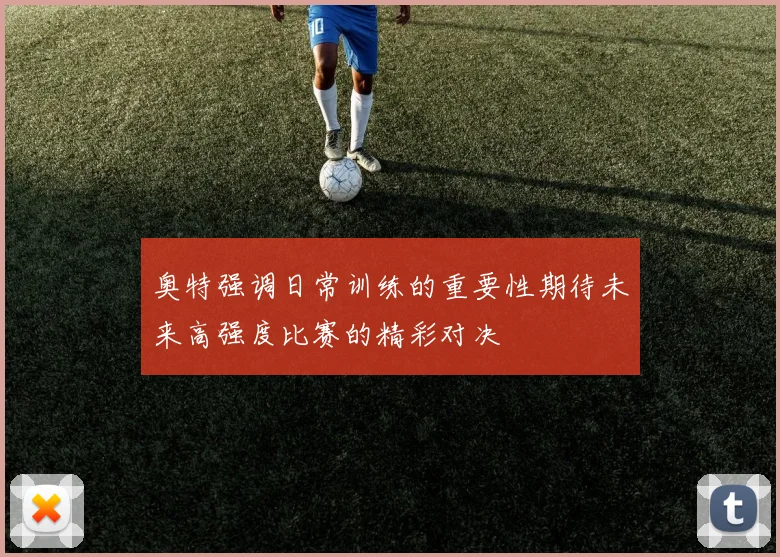 奥特强调日常训练的重要性期待未来高强度比赛的精彩对决