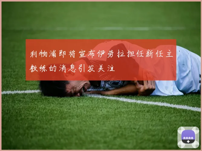 利物浦即将宣布伊劳拉担任新任主教练的消息引发关注