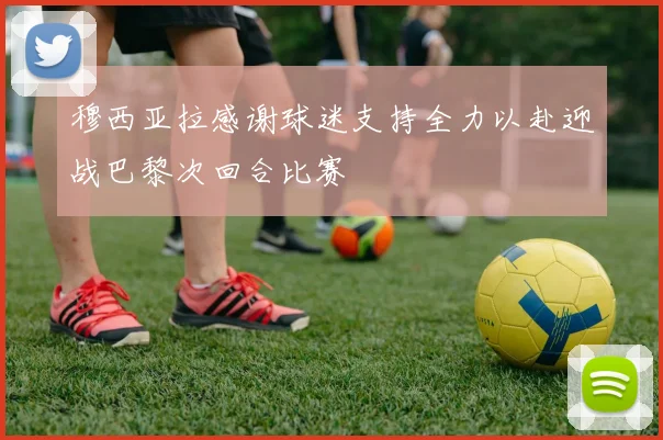 穆西亚拉感谢球迷支持全力以赴迎战巴黎次回合比赛
