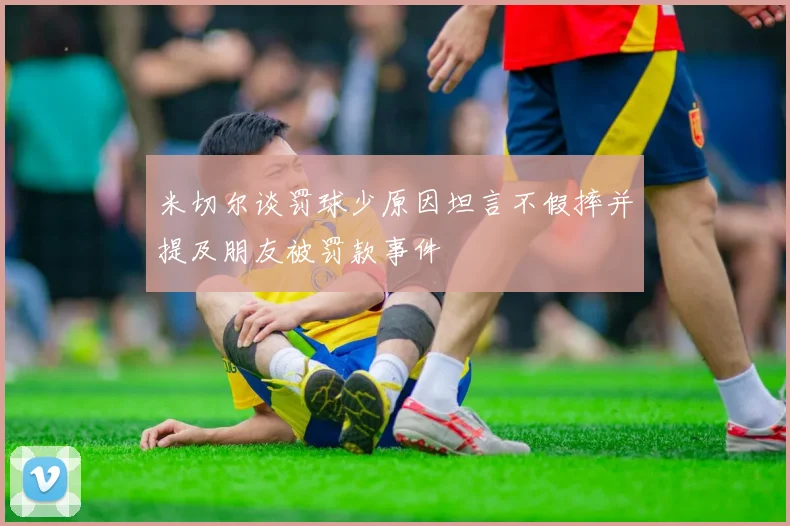 米切尔谈罚球少原因坦言不假摔并提及朋友被罚款事件