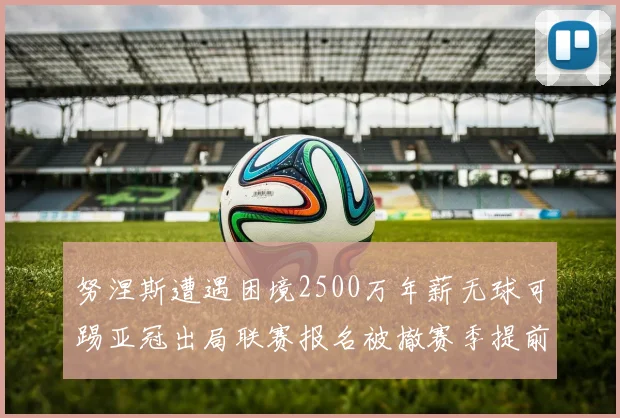 努涅斯遭遇困境2500万年薪无球可踢亚冠出局联赛报名被撤赛季提前结束