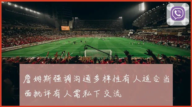 詹姆斯强调沟通多样性有人适合当面批评有人需私下交流